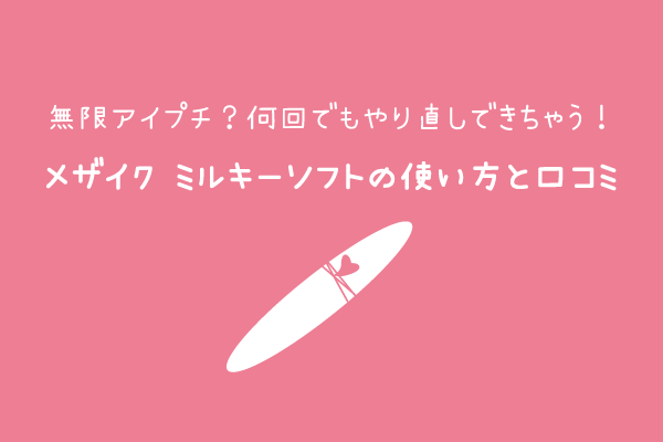 やり直しができるアイプチ メザイクミルキーソフト 使い方と口コミも紹介 二重のトリセツ